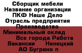 Сборщик мебели › Название организации ­ ПКФ Наше Дело › Отрасль предприятия ­ Производство › Минимальный оклад ­ 30 000 - Все города Работа » Вакансии   . Ненецкий АО,Бугрино п.